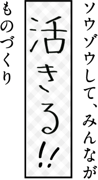 ソウゾウして、みんなが「活きる」ものづくり